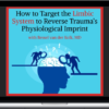 NICABM – How to Target the Limbic System to Reverse Trauma’s Physiological Imprint