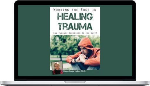 Diane Poole Heller – Working the Edge in Healing Trauma: Can Therapy Sometimes Be Too Safe?