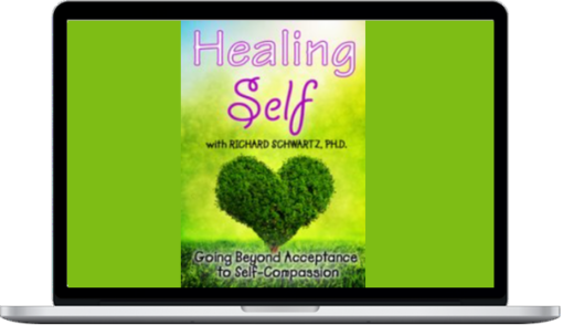 Richard Schwartz – Healing Self: Going Beyond Acceptance To Self-Compassion