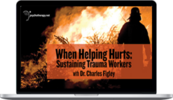 Charles Figley – When Helping Hurts Sustaining Trauma Workers